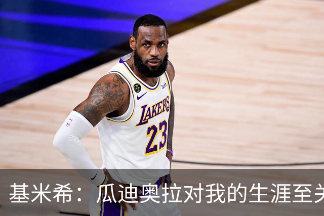 基米希：瓜迪奥拉对我的生涯至关重要